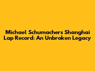 Michael Schumacher's Shanghai Lap Record: An Unbroken Legacy