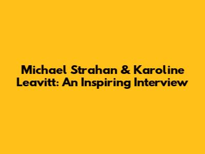 Michael Strahan & Karoline Leavitt: An Inspiring Interview