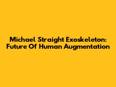 Michael Straight Exoskeleton: Future Of Human Augmentation