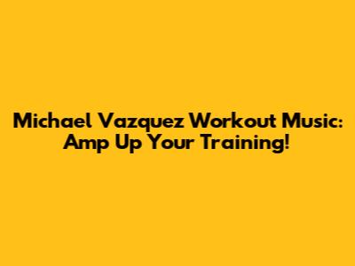 Michael Vazquez Workout Music: Amp Up Your Training!