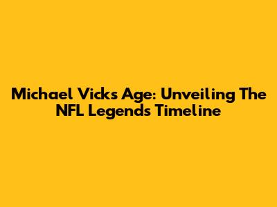 Michael Vick's Age: Unveiling The NFL Legend's Timeline