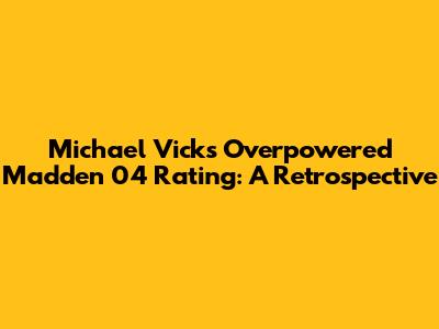 Michael Vick's Overpowered Madden 04 Rating: A Retrospective