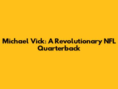 Michael Vick: A Revolutionary NFL Quarterback