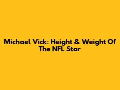 Michael Vick: Height & Weight Of The NFL Star
