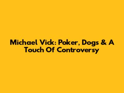 Michael Vick: Poker, Dogs & A Touch Of Controversy