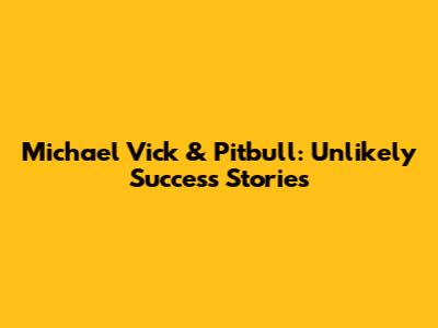Michael Vick & Pitbull: Unlikely Success Stories