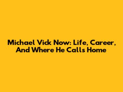 Michael Vick Now: Life, Career, And Where He Calls Home