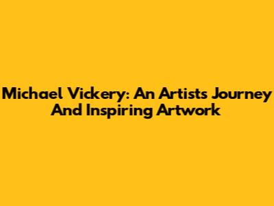 Michael Vickery: An Artist's Journey And Inspiring Artwork