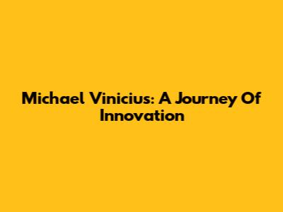 Michael Vinicius: A Journey Of Innovation