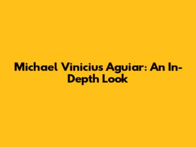 Michael Vinicius Aguiar: An In-Depth Look