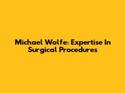 Michael Wolfe: Expertise In Surgical Procedures