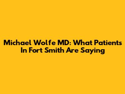 Michael Wolfe MD: What Patients In Fort Smith Are Saying