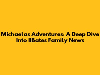 Michaela's Adventures: A Deep Dive Into IIBates Family News