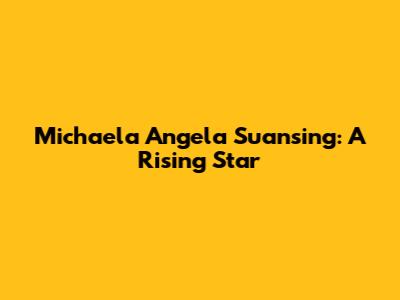 Michaela Angela Suansing: A Rising Star