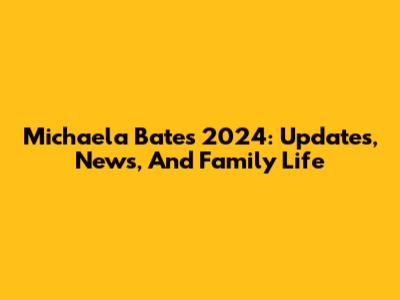 Michaela Bates' 2024: Updates, News, And Family Life