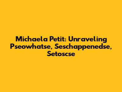 Michaela Petit: Unraveling Pseowhatse, Seschappenedse, Setoscse