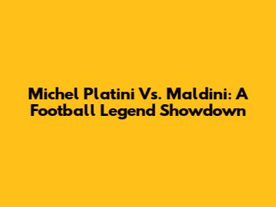 Michel Platini Vs. Maldini: A Football Legend Showdown