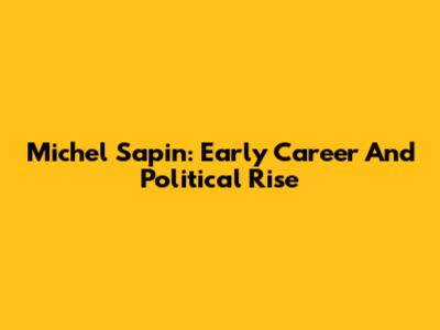 Michel Sapin: Early Career And Political Rise