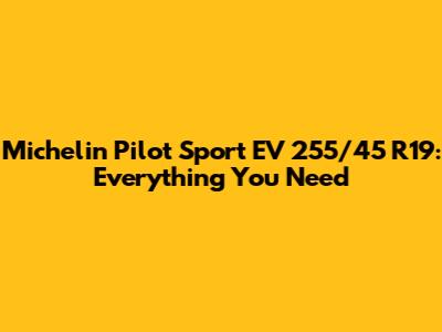 Michelin Pilot Sport EV 255/45 R19: Everything You Need