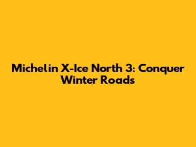 Michelin X-Ice North 3: Conquer Winter Roads