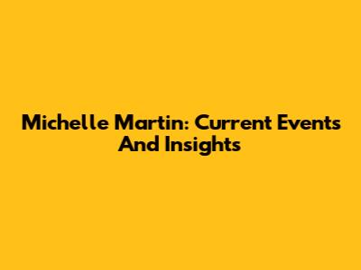 Michelle Martin: Current Events And Insights