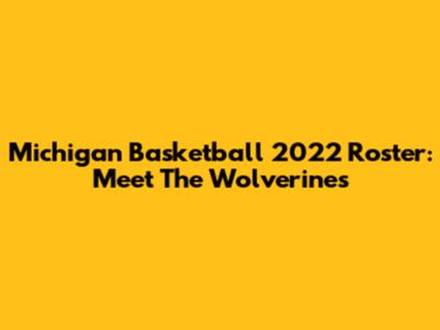Michigan Basketball 2022 Roster: Meet The Wolverines