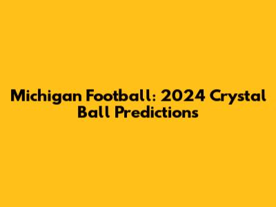 Michigan Football: 2024 Crystal Ball Predictions