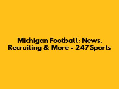 Michigan Football: News, Recruiting & More - 247Sports