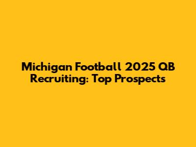 Michigan Football 2025 QB Recruiting: Top Prospects