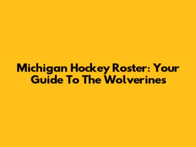 Michigan Hockey Roster: Your Guide To The Wolverines