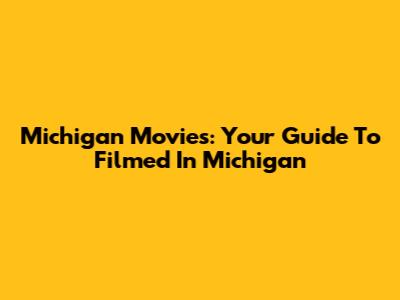 Michigan Movies: Your Guide To Filmed In Michigan