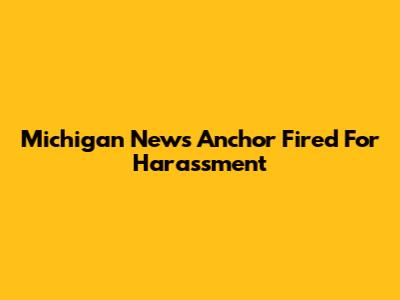 Michigan News Anchor Fired For Harassment