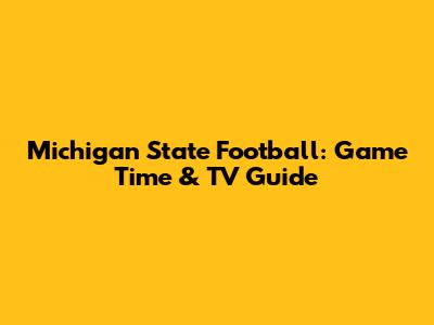 Michigan State Football: Game Time & TV Guide