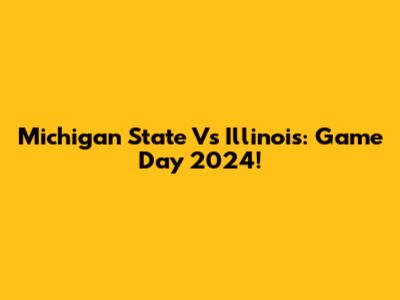 Michigan State Vs Illinois: Game Day 2024!