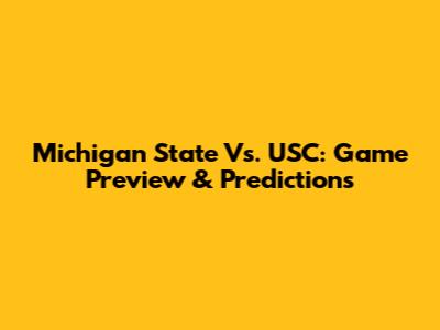 Michigan State Vs. USC: Game Preview & Predictions