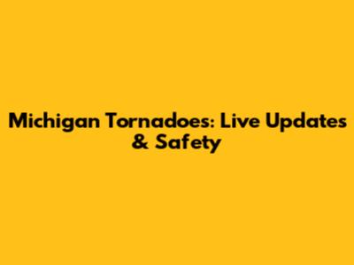 Michigan Tornadoes: Live Updates & Safety