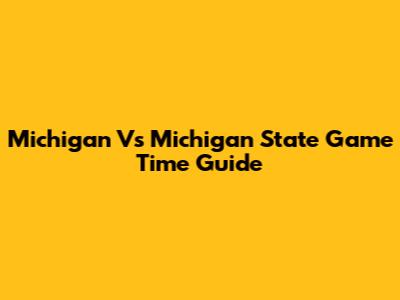 Michigan Vs Michigan State Game Time Guide