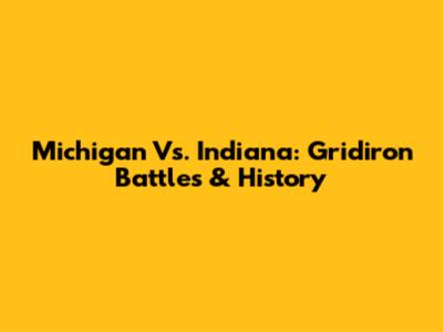 Michigan Vs. Indiana: Gridiron Battles & History
