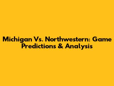 Michigan Vs. Northwestern: Game Predictions & Analysis