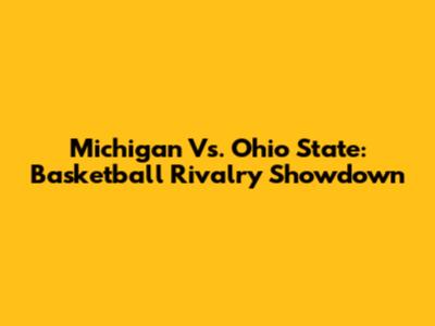 Michigan Vs. Ohio State: Basketball Rivalry Showdown