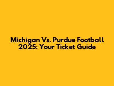 Michigan Vs. Purdue Football 2025: Your Ticket Guide