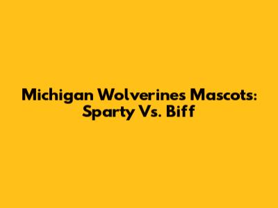 Michigan Wolverines Mascots: Sparty Vs. Biff