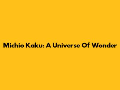 Michio Kaku: A Universe Of Wonder