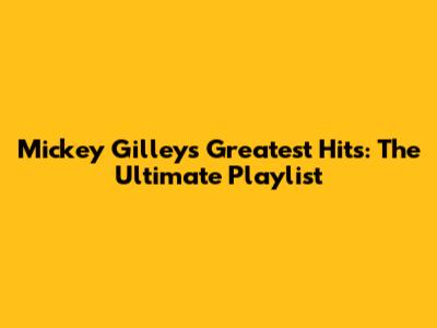 Mickey Gilley's Greatest Hits: The Ultimate Playlist