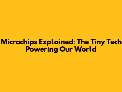 Microchips Explained: The Tiny Tech Powering Our World