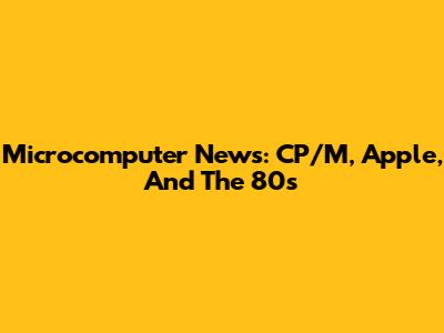 Microcomputer News: CP/M, Apple, And The 80s