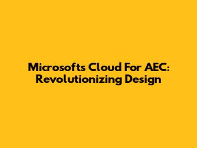 Microsoft's Cloud For AEC: Revolutionizing Design