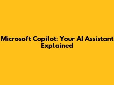 Microsoft Copilot: Your AI Assistant Explained