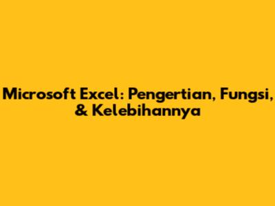Microsoft Excel: Pengertian, Fungsi, & Kelebihannya