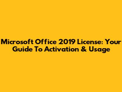 Microsoft Office 2019 License: Your Guide To Activation & Usage